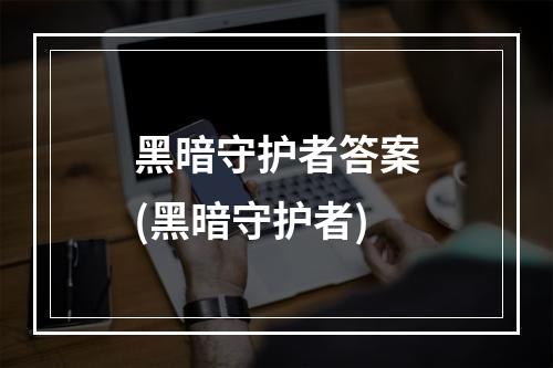 黑暗守护者答案(黑暗守护者)