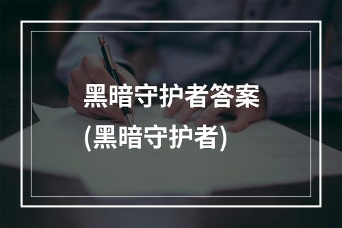 黑暗守护者答案(黑暗守护者)