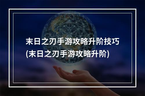 末日之刃手游攻略升阶技巧(末日之刃手游攻略升阶)