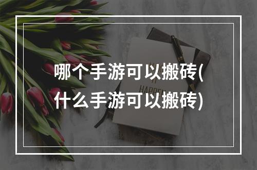 哪个手游可以搬砖(什么手游可以搬砖)