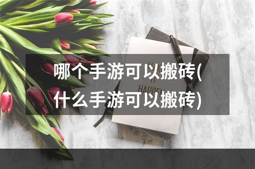 哪个手游可以搬砖(什么手游可以搬砖)