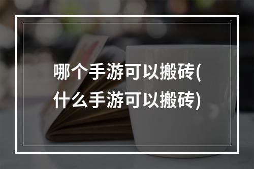 哪个手游可以搬砖(什么手游可以搬砖)