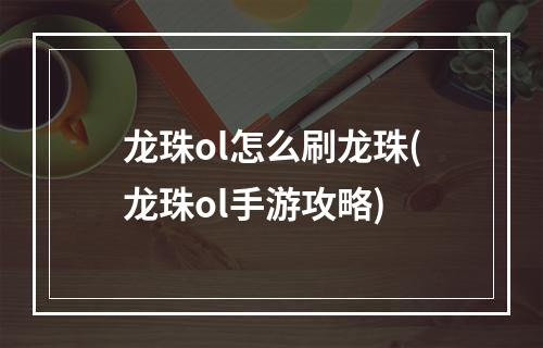 龙珠ol怎么刷龙珠(龙珠ol手游攻略)