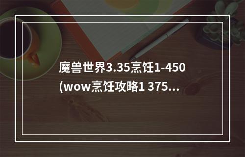 魔兽世界3.35烹饪1-450(wow烹饪攻略1 375)