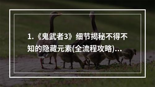 1.《鬼武者3》细节揭秘不得不知的隐藏元素(全流程攻略)2. 《鬼武者3》实用操作技巧教程打造顶级忍者