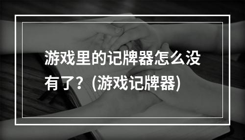 游戏里的记牌器怎么没有了？(游戏记牌器)