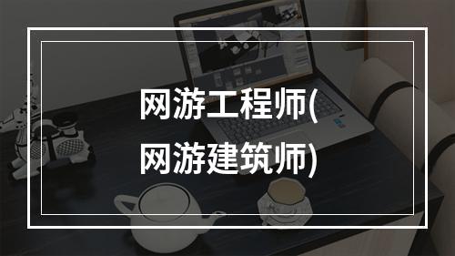 网游工程师(网游建筑师)