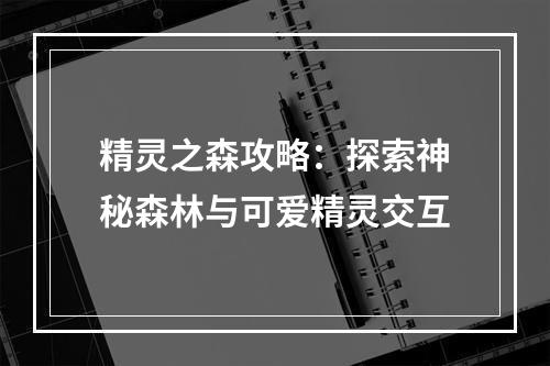 精灵之森攻略：探索神秘森林与可爱精灵交互