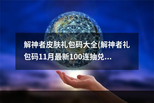 解神者皮肤礼包码大全(解神者礼包码11月最新100连抽兑换码领取)