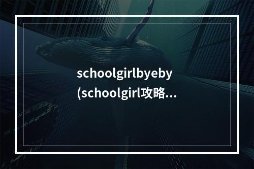 schoolgirlbyeby(schoolgirl攻略)