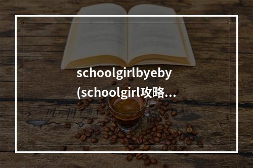 schoolgirlbyeby(schoolgirl攻略)