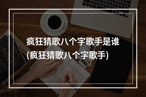 疯狂猜歌八个字歌手是谁(疯狂猜歌八个字歌手)