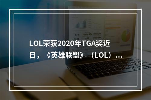 LOL荣获2020年TGA奖近日，《英雄联盟》（LOL）凭借其卓越表现在2020年TGA（The Game Awards）上获得了5项大奖，包括“年度游戏”、“