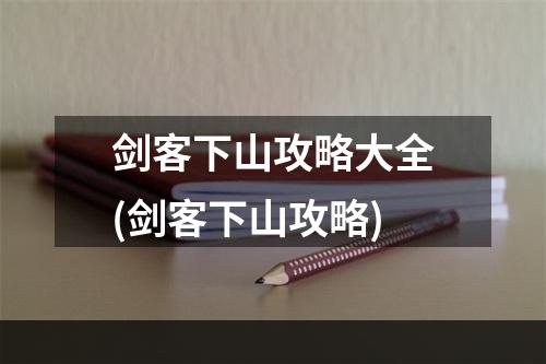 剑客下山攻略大全(剑客下山攻略)