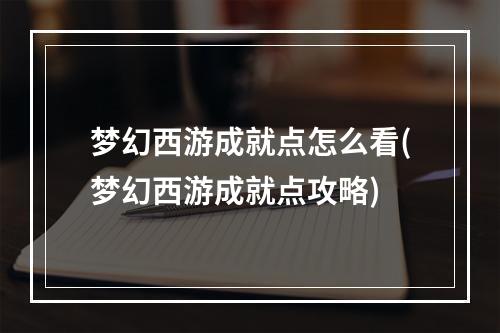 梦幻西游成就点怎么看(梦幻西游成就点攻略)