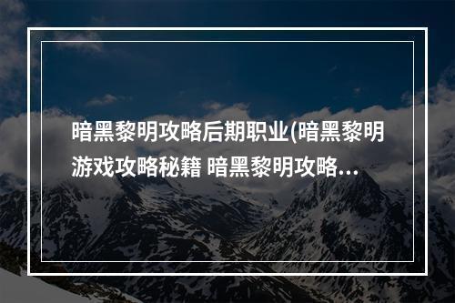 暗黑黎明攻略后期职业(暗黑黎明游戏攻略秘籍 暗黑黎明攻略大全 高分技巧  )