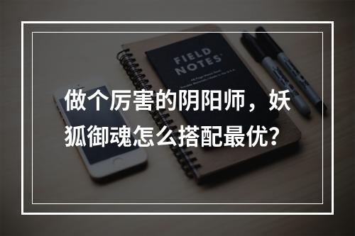 做个厉害的阴阳师，妖狐御魂怎么搭配最优？