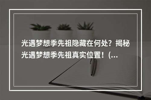 光遇梦想季先祖隐藏在何处？揭秘光遇梦想季先祖真实位置！(寻宝攻略)