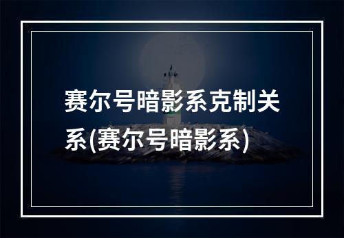 赛尔号暗影系克制关系(赛尔号暗影系)