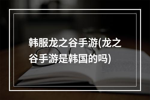 韩服龙之谷手游(龙之谷手游是韩国的吗)