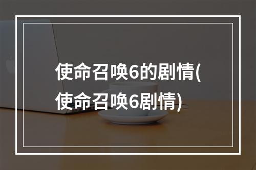 使命召唤6的剧情(使命召唤6剧情)