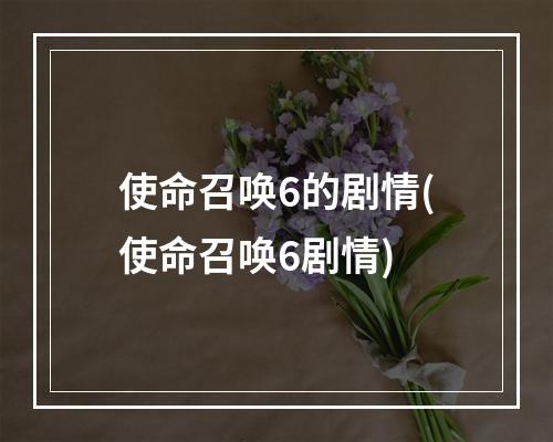 使命召唤6的剧情(使命召唤6剧情)