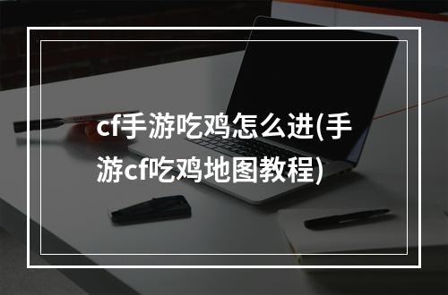 cf手游吃鸡怎么进(手游cf吃鸡地图教程)