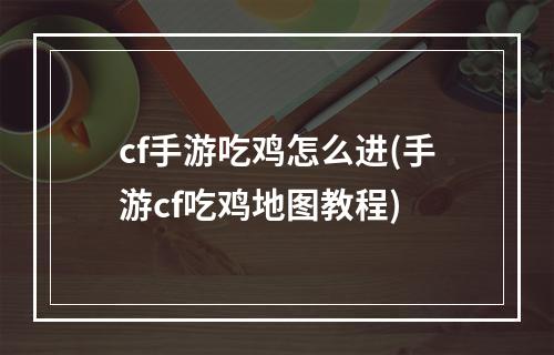 cf手游吃鸡怎么进(手游cf吃鸡地图教程)