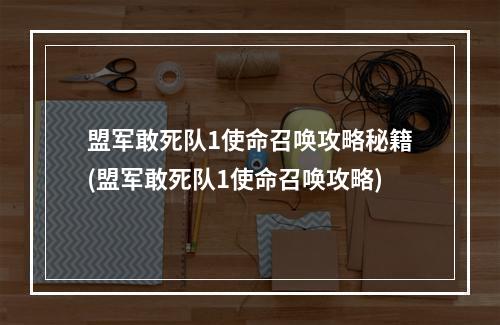 盟军敢死队1使命召唤攻略秘籍(盟军敢死队1使命召唤攻略)