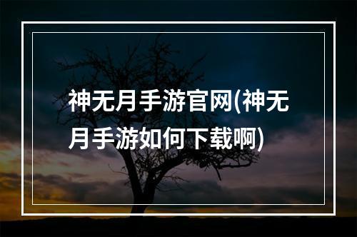 神无月手游官网(神无月手游如何下载啊)