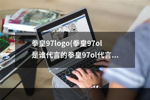 拳皇97logo(拳皇97ol是谁代言的拳皇97ol代言人身份曝光)