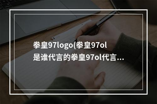 拳皇97logo(拳皇97ol是谁代言的拳皇97ol代言人身份曝光)