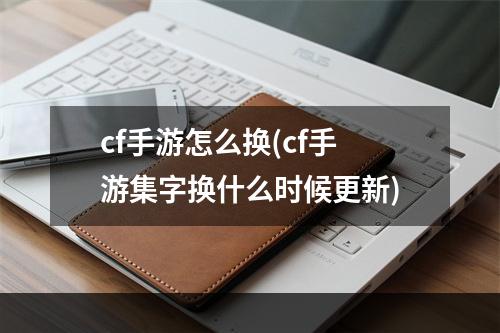 cf手游怎么换(cf手游集字换什么时候更新)