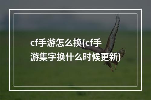 cf手游怎么换(cf手游集字换什么时候更新)