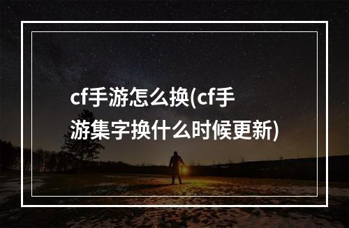 cf手游怎么换(cf手游集字换什么时候更新)