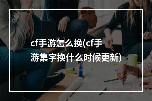 cf手游怎么换(cf手游集字换什么时候更新)