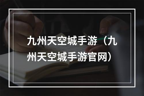 九州天空城手游（九州天空城手游官网）