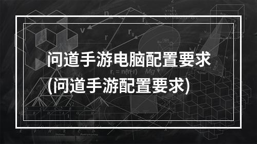 问道手游电脑配置要求(问道手游配置要求)