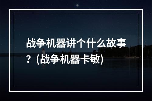 战争机器讲个什么故事？(战争机器卡敏)