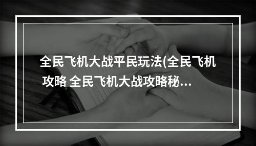 全民飞机大战平民玩法(全民飞机 攻略 全民飞机大战攻略秘籍)