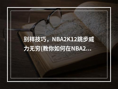 别样技巧，NBA2K12跳步威力无穷(教你如何在NBA2K12中顺利使用跳步技巧)