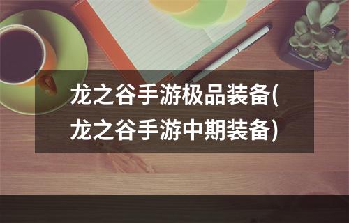 龙之谷手游极品装备(龙之谷手游中期装备)