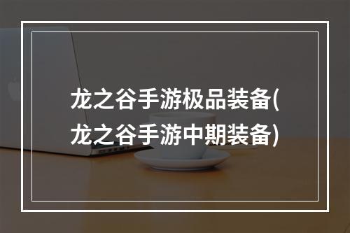 龙之谷手游极品装备(龙之谷手游中期装备)