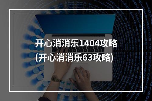 开心消消乐1404攻略(开心消消乐63攻略)