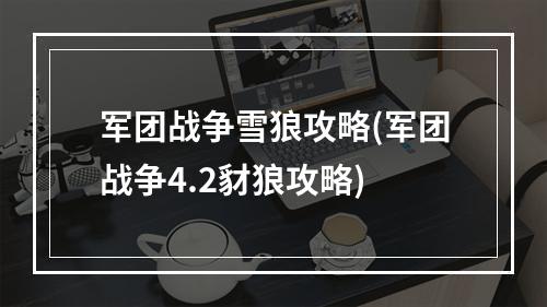 军团战争雪狼攻略(军团战争4.2豺狼攻略)