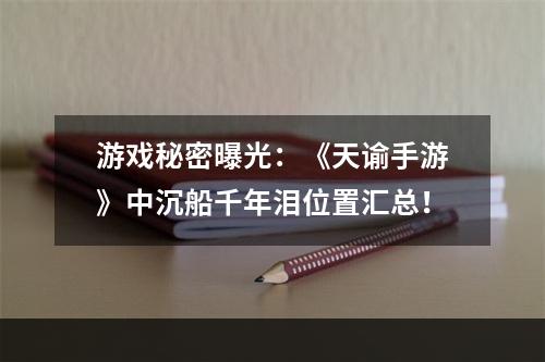 游戏秘密曝光：《天谕手游》中沉船千年泪位置汇总！