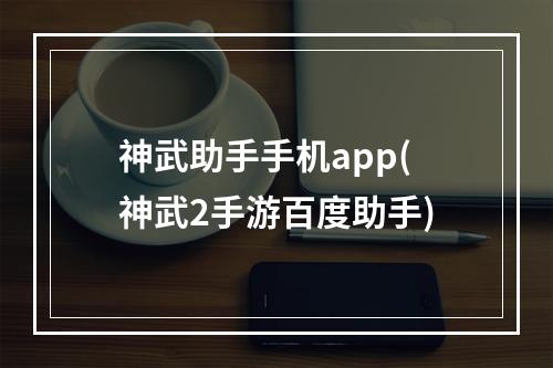 神武助手手机app(神武2手游百度助手)