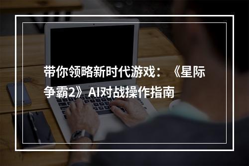 带你领略新时代游戏：《星际争霸2》AI对战操作指南