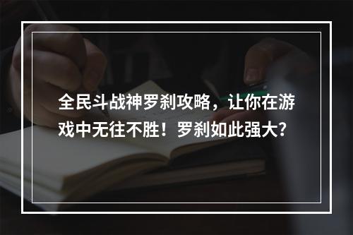 全民斗战神罗刹攻略，让你在游戏中无往不胜！罗刹如此强大？