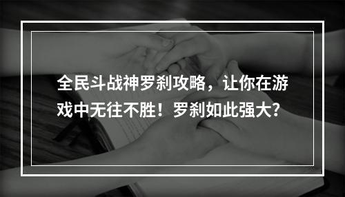 全民斗战神罗刹攻略，让你在游戏中无往不胜！罗刹如此强大？